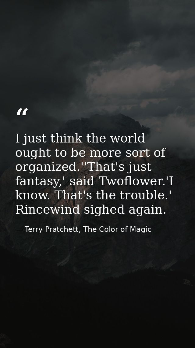 I just think the world ought to be more sort of organized.''That's just fantasy,' said Twoflower.'I know. That's the tro — Terry Pratchett, The Color of Magic