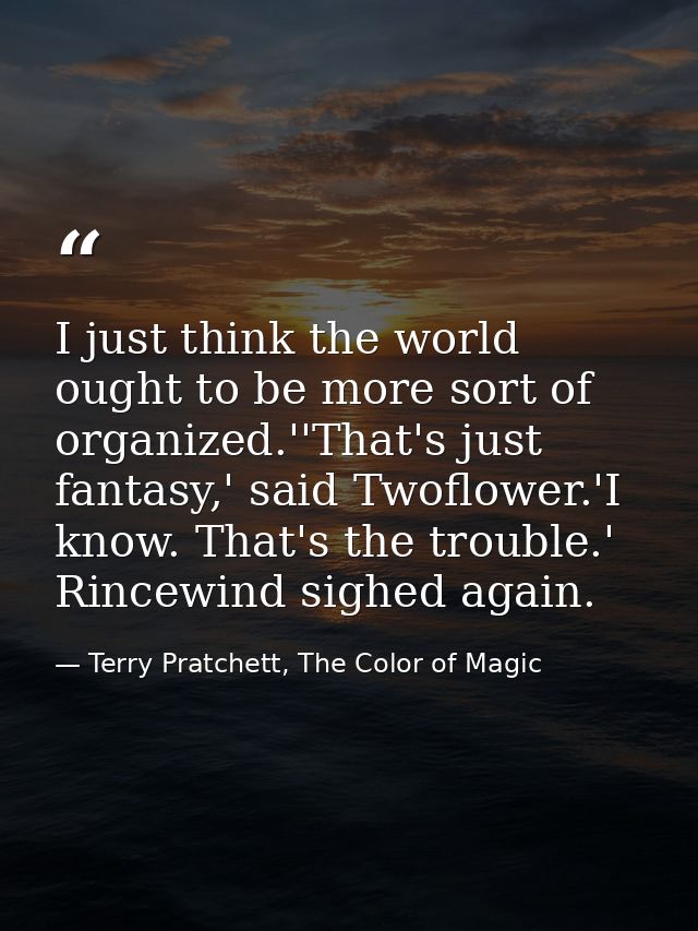 I just think the world ought to be more sort of organized.''That's just fantasy,' said Twoflower.'I know. That's the tro — Terry Pratchett, The Color of Magic