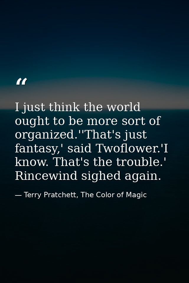 I just think the world ought to be more sort of organized.''That's just fantasy,' said Twoflower.'I know. That's the tro — Terry Pratchett, The Color of Magic