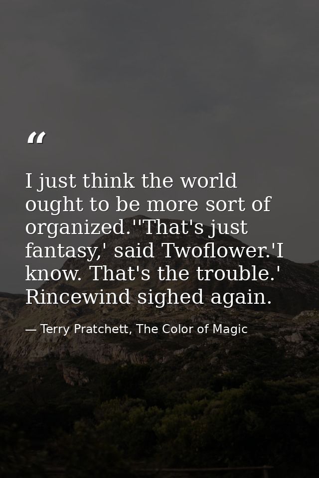 I just think the world ought to be more sort of organized.''That's just fantasy,' said Twoflower.'I know. That's the tro — Terry Pratchett, The Color of Magic