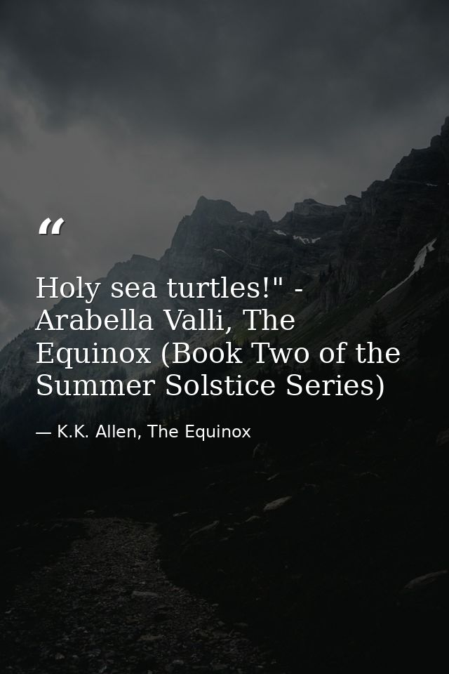 Holy sea turtles!" - Arabella Valli, The Equinox (Book Two of the Summer Solstice Series) — K.K. Allen, The Equinox