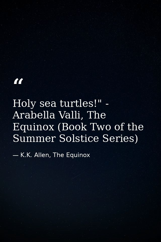 Holy sea turtles!" - Arabella Valli, The Equinox (Book Two of the Summer Solstice Series) — K.K. Allen, The Equinox