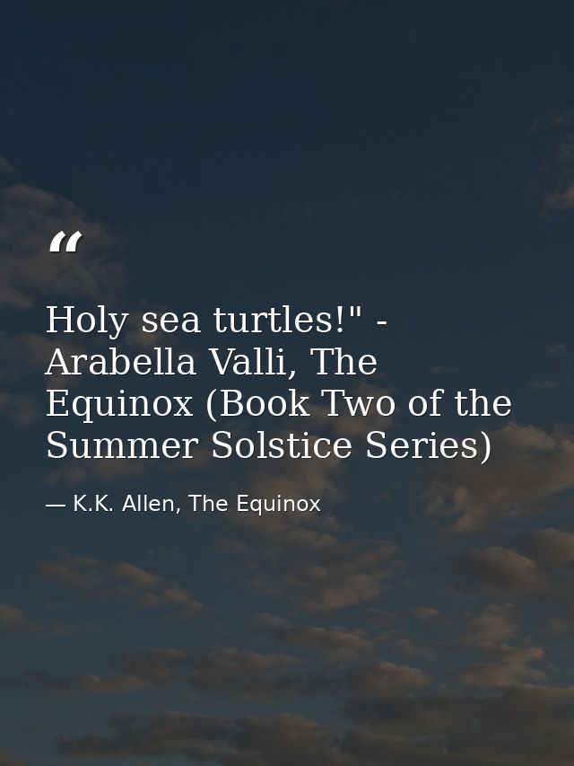 Holy sea turtles!" - Arabella Valli, The Equinox (Book Two of the Summer Solstice Series) — K.K. Allen, The Equinox