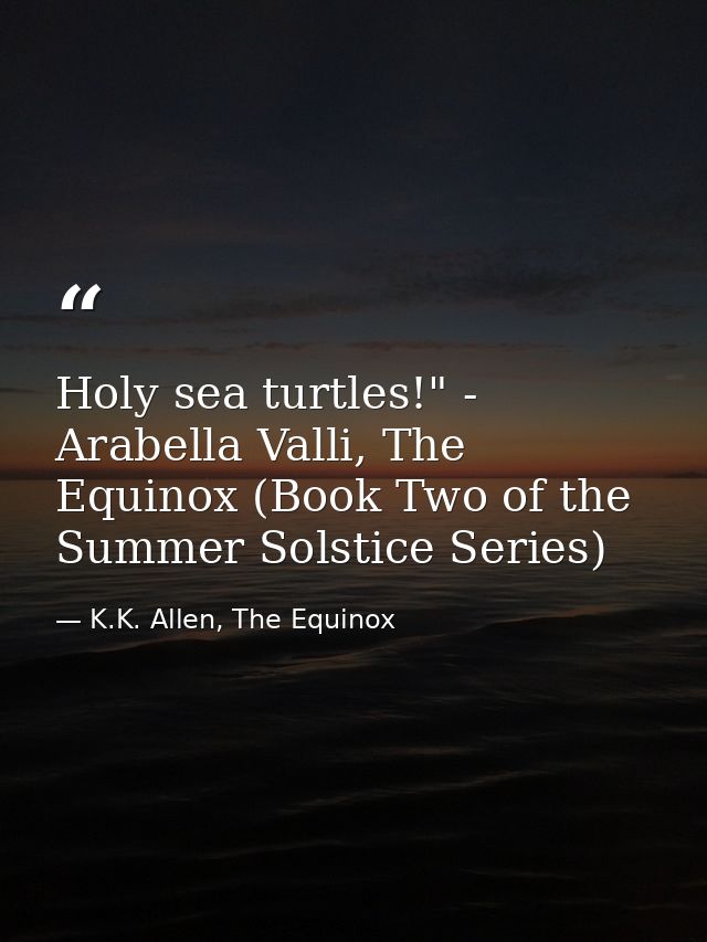 Holy sea turtles!" - Arabella Valli, The Equinox (Book Two of the Summer Solstice Series) — K.K. Allen, The Equinox