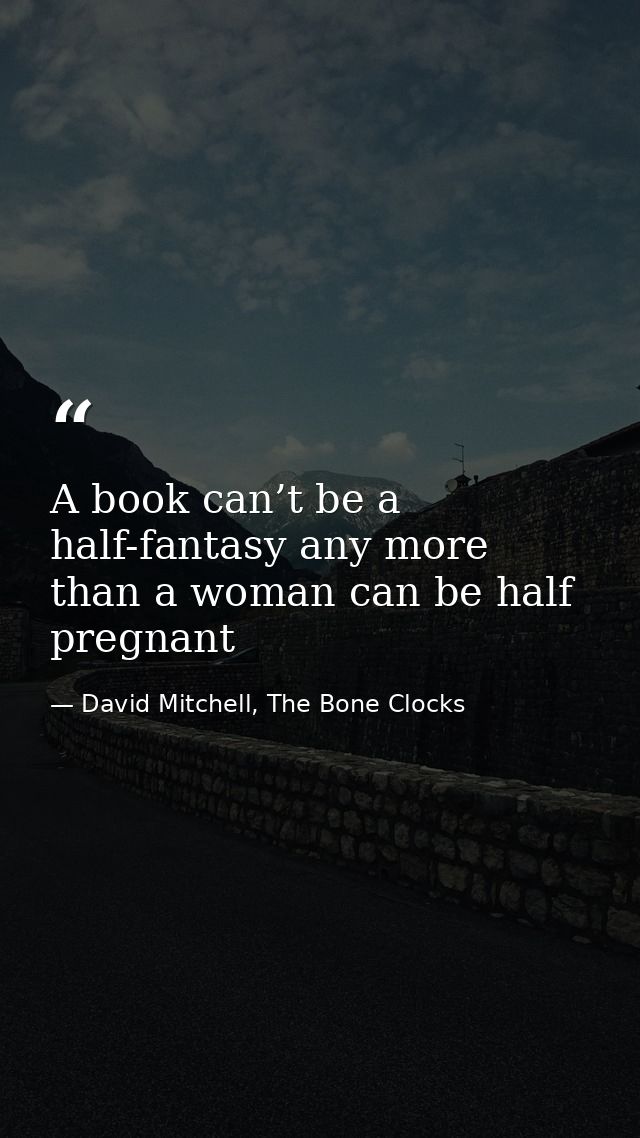 A book can’t be a half-fantasy any more than a woman can be half pregnant — David Mitchell, The Bone Clocks