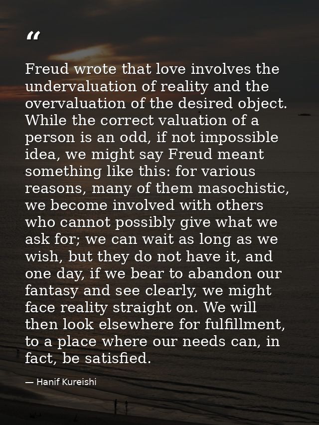 Freud wrote that love involves the undervaluation of reality and the overvaluation of the desired object. While the corr — Hanif Kureishi