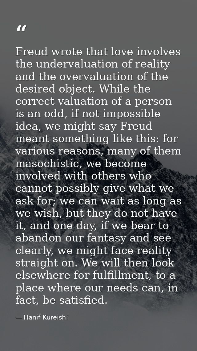 Freud wrote that love involves the undervaluation of reality and the overvaluation of the desired object. While the corr — Hanif Kureishi