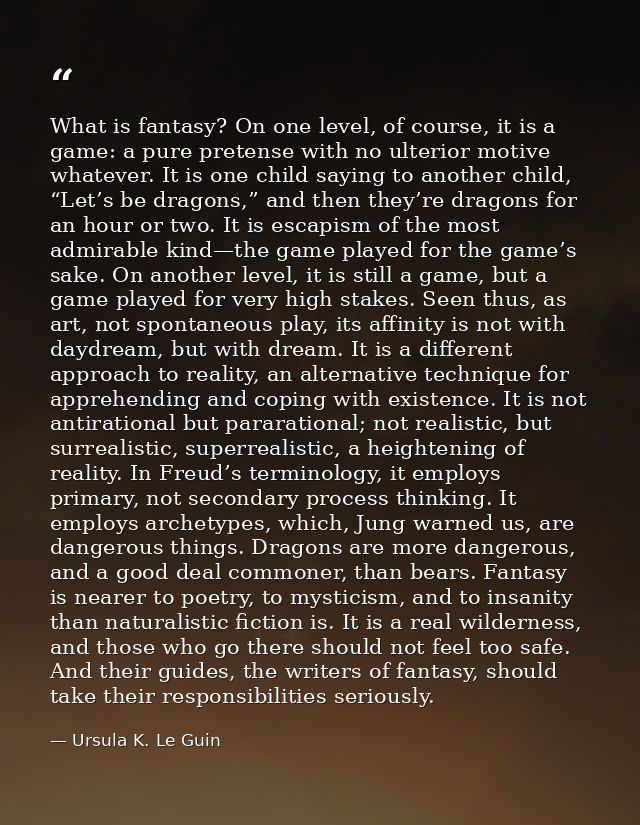 What is fantasy? On one level, of course, it is a game: a pure pretense with no ulterior motive whatever. It is one chil — Ursula K. Le Guin