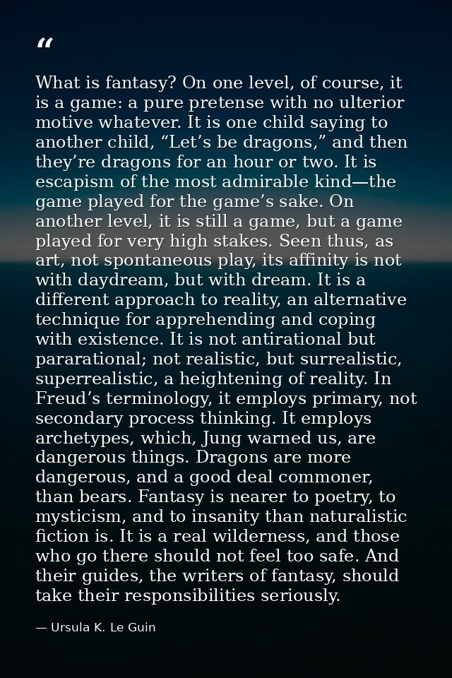 What is fantasy? On one level, of course, it is a game: a pure pretense with no ulterior motive whatever. It is one chil — Ursula K. Le Guin