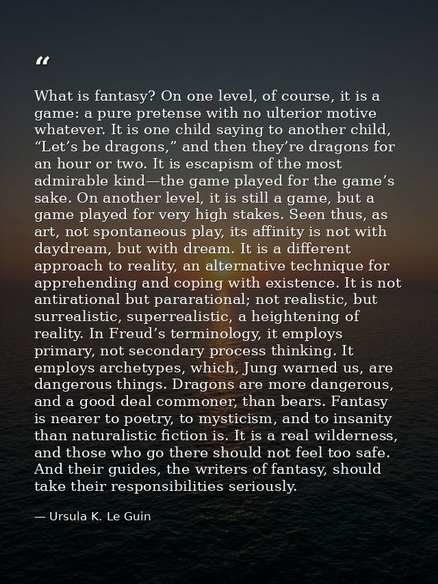 What is fantasy? On one level, of course, it is a game: a pure pretense with no ulterior motive whatever. It is one chil — Ursula K. Le Guin