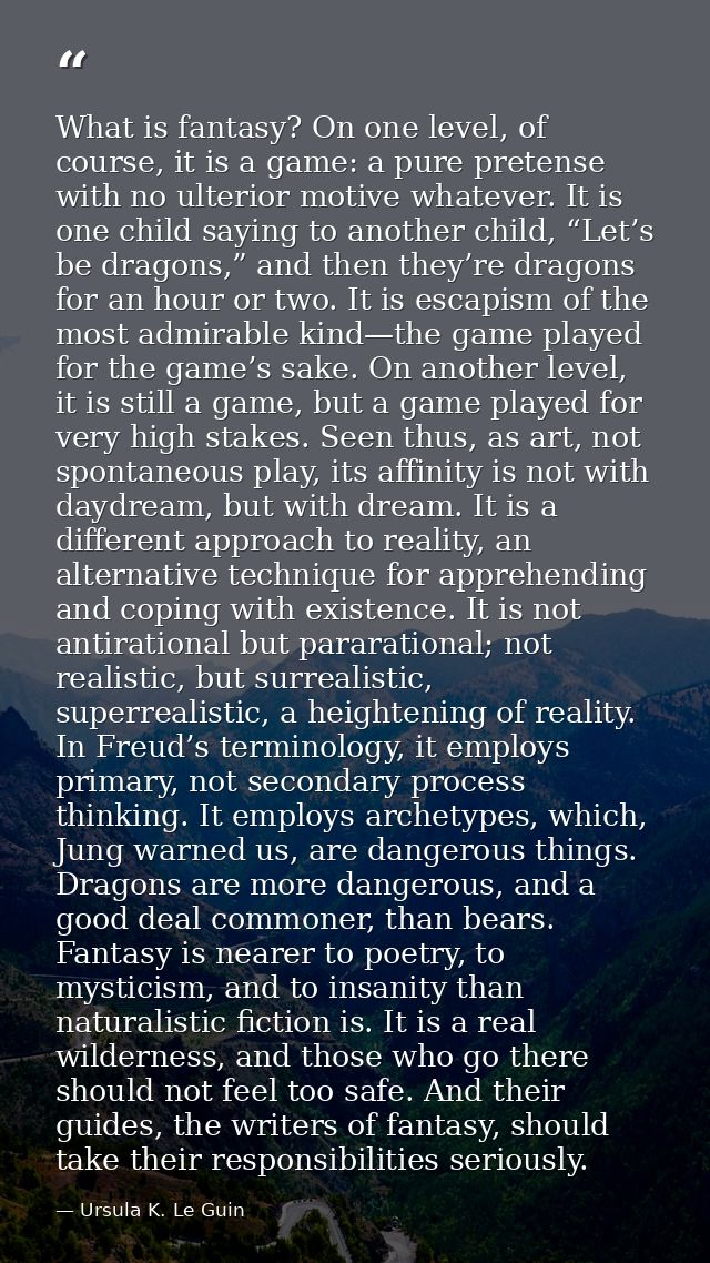 What is fantasy? On one level, of course, it is a game: a pure pretense with no ulterior motive whatever. It is one chil — Ursula K. Le Guin