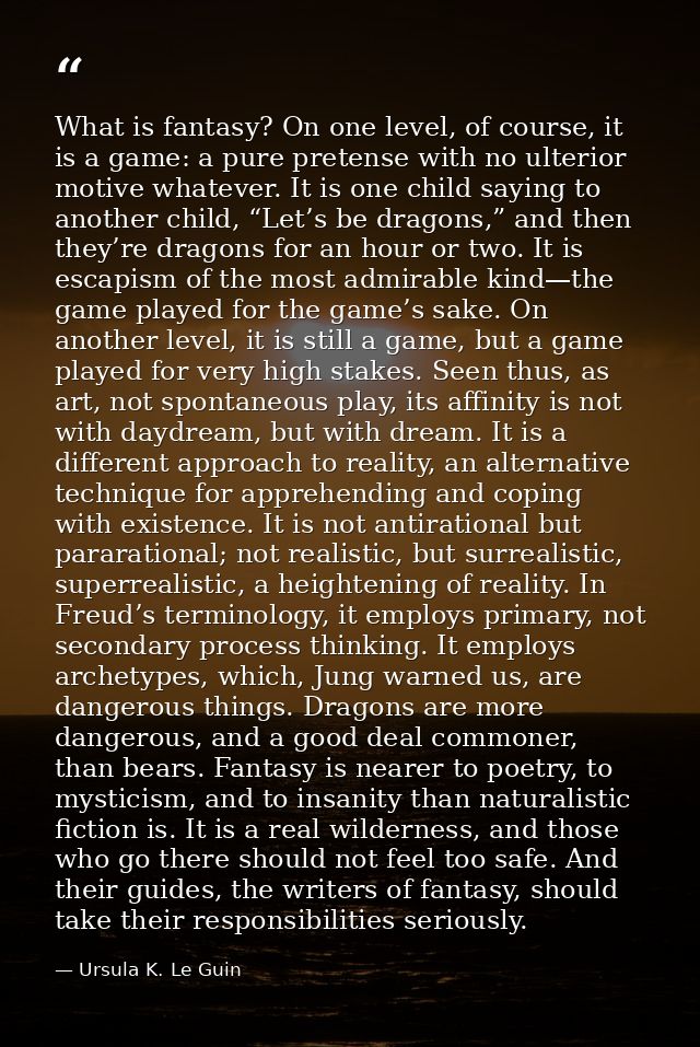 What is fantasy? On one level, of course, it is a game: a pure pretense with no ulterior motive whatever. It is one chil — Ursula K. Le Guin