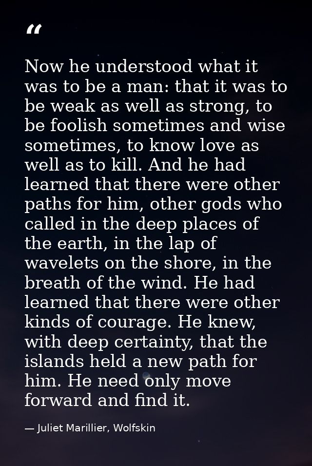 Now he understood what it was to be a man: that it was to be weak as well as strong, to be foolish sometimes and wise so — Juliet Marillier, Wolfskin
