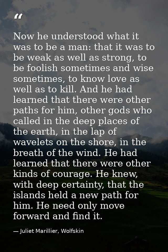 Now he understood what it was to be a man: that it was to be weak as well as strong, to be foolish sometimes and wise so — Juliet Marillier, Wolfskin