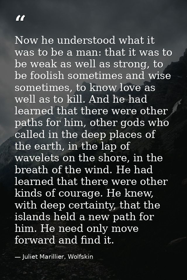 Now he understood what it was to be a man: that it was to be weak as well as strong, to be foolish sometimes and wise so — Juliet Marillier, Wolfskin