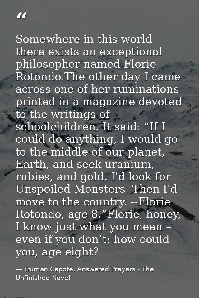 Somewhere in this world there exists an exceptional philosopher named Florie Rotondo.The other day I came across one of  — Truman Capote, Answered Prayers - The Unfinished Novel