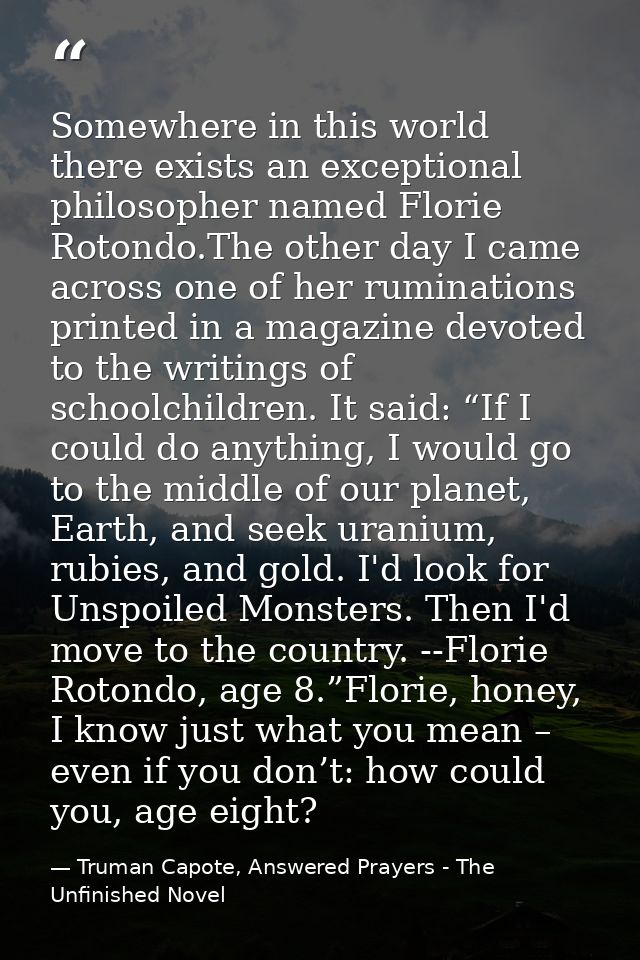 Somewhere in this world there exists an exceptional philosopher named Florie Rotondo.The other day I came across one of  — Truman Capote, Answered Prayers - The Unfinished Novel
