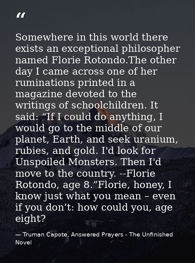 Somewhere in this world there exists an exceptional philosopher named Florie Rotondo.The other day I came across one of  — Truman Capote, Answered Prayers - The Unfinished Novel