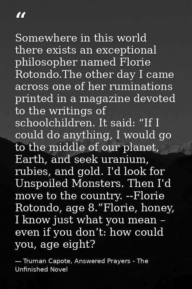 Somewhere in this world there exists an exceptional philosopher named Florie Rotondo.The other day I came across one of  — Truman Capote, Answered Prayers - The Unfinished Novel