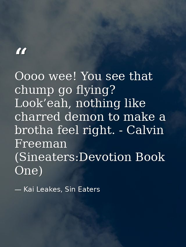 Oooo wee! You see that chump go flying? Look’eah, nothing like charred demon to make a brotha feel right. - Calvin Freem — Kai Leakes, Sin Eaters