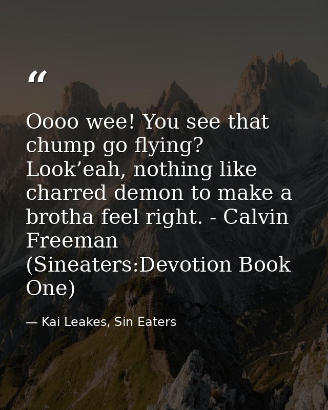 Oooo wee! You see that chump go flying? Look’eah, nothing like charred demon to make a brotha feel right. - Calvin Freem — Kai Leakes, Sin Eaters