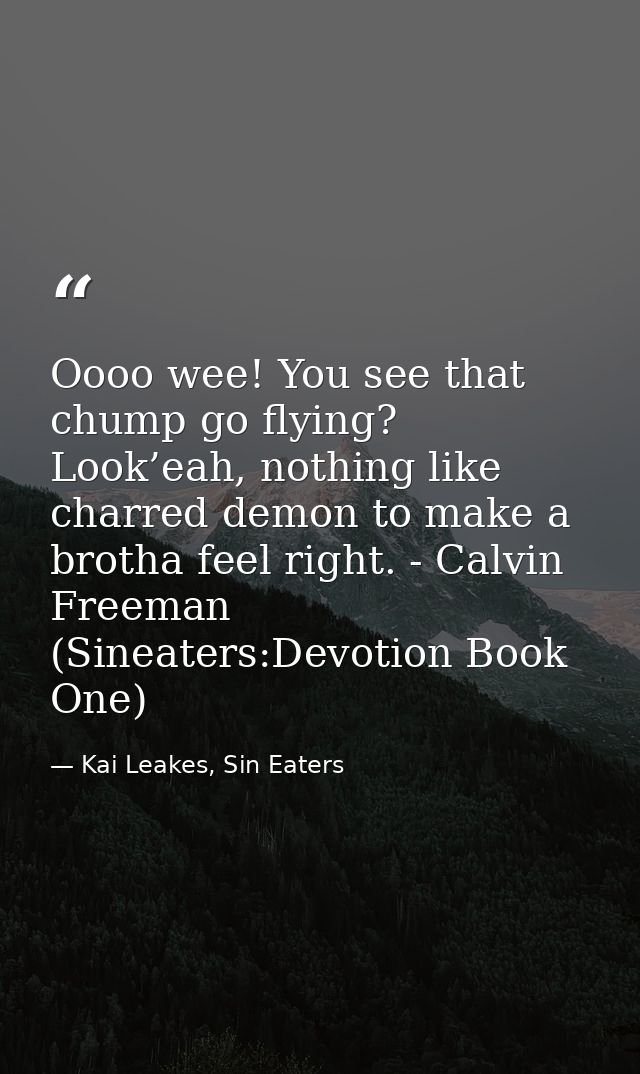 Oooo wee! You see that chump go flying? Look’eah, nothing like charred demon to make a brotha feel right. - Calvin Freem — Kai Leakes, Sin Eaters