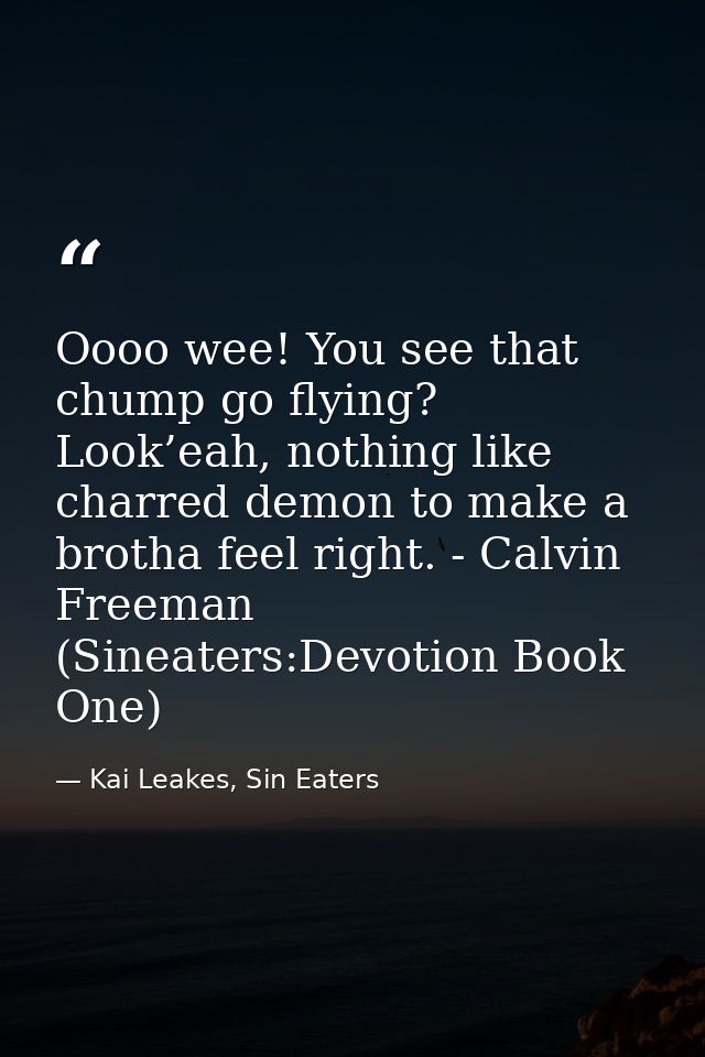 Oooo wee! You see that chump go flying? Look’eah, nothing like charred demon to make a brotha feel right. - Calvin Freem — Kai Leakes, Sin Eaters