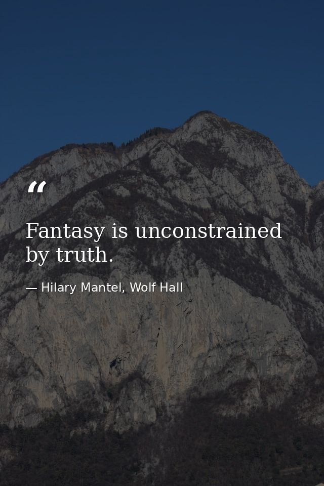 Fantasy is unconstrained by truth. — Hilary Mantel, Wolf Hall