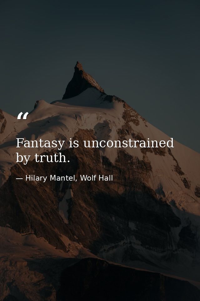 Fantasy is unconstrained by truth. — Hilary Mantel, Wolf Hall