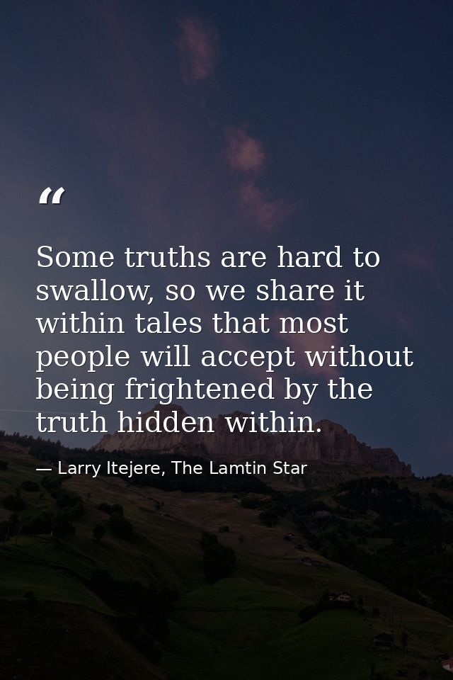 Some truths are hard to swallow, so we share it within tales that most people will accept without being frightened by th — Larry Itejere, The Lamtin Star