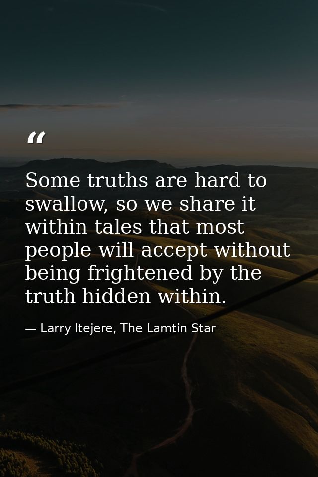 Some truths are hard to swallow, so we share it within tales that most people will accept without being frightened by th — Larry Itejere, The Lamtin Star