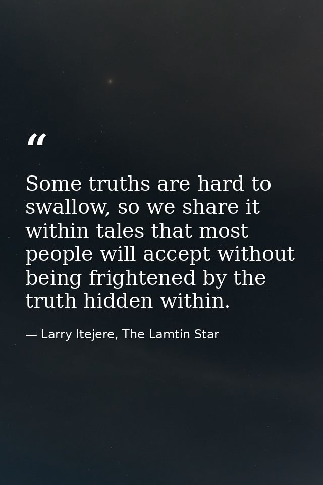 Some truths are hard to swallow, so we share it within tales that most people will accept without being frightened by th — Larry Itejere, The Lamtin Star