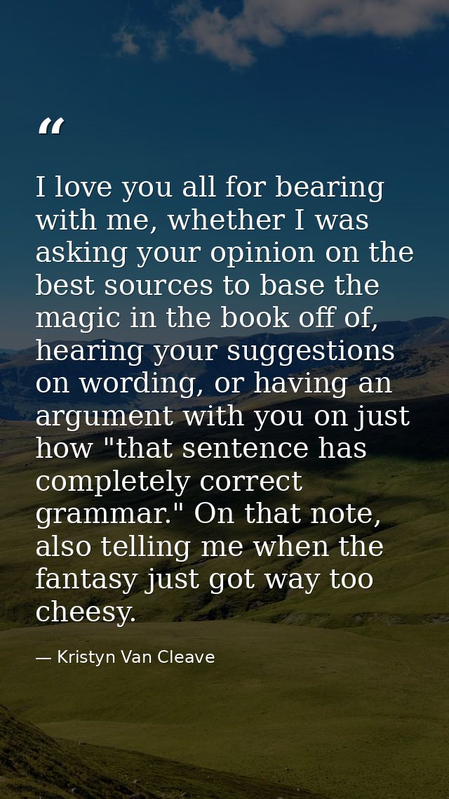 I love you all for bearing with me, whether I was asking your opinion on the best sources to base the magic in the book  — Kristyn Van Cleave