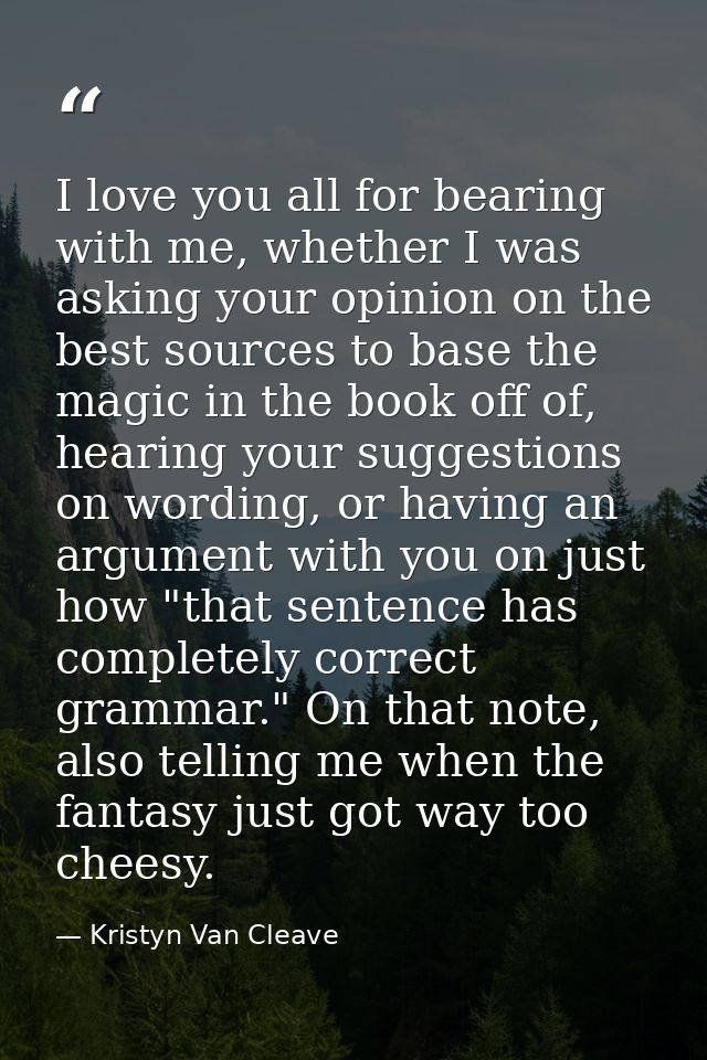 I love you all for bearing with me, whether I was asking your opinion on the best sources to base the magic in the book  — Kristyn Van Cleave