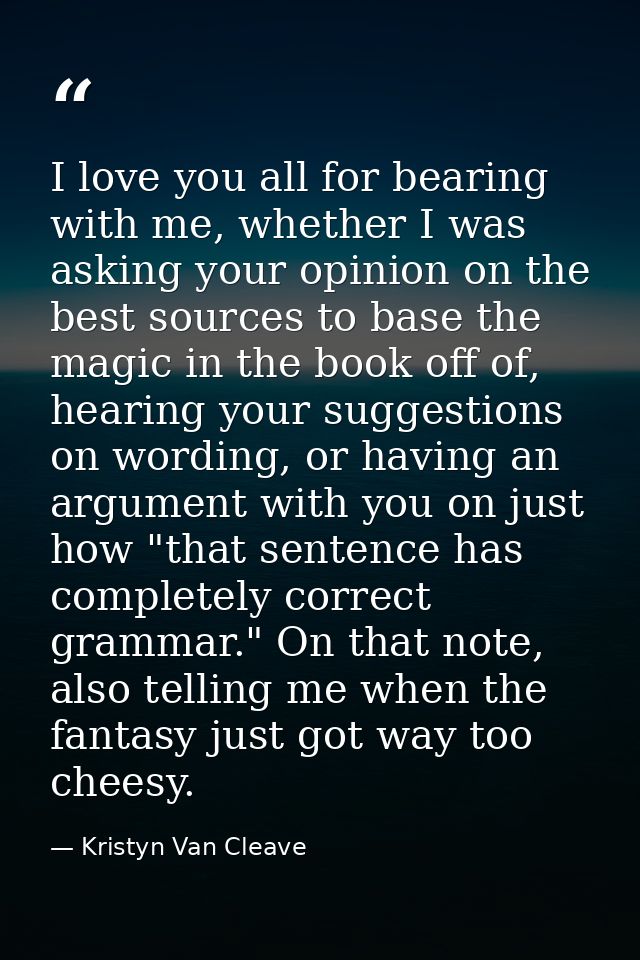I love you all for bearing with me, whether I was asking your opinion on the best sources to base the magic in the book  — Kristyn Van Cleave
