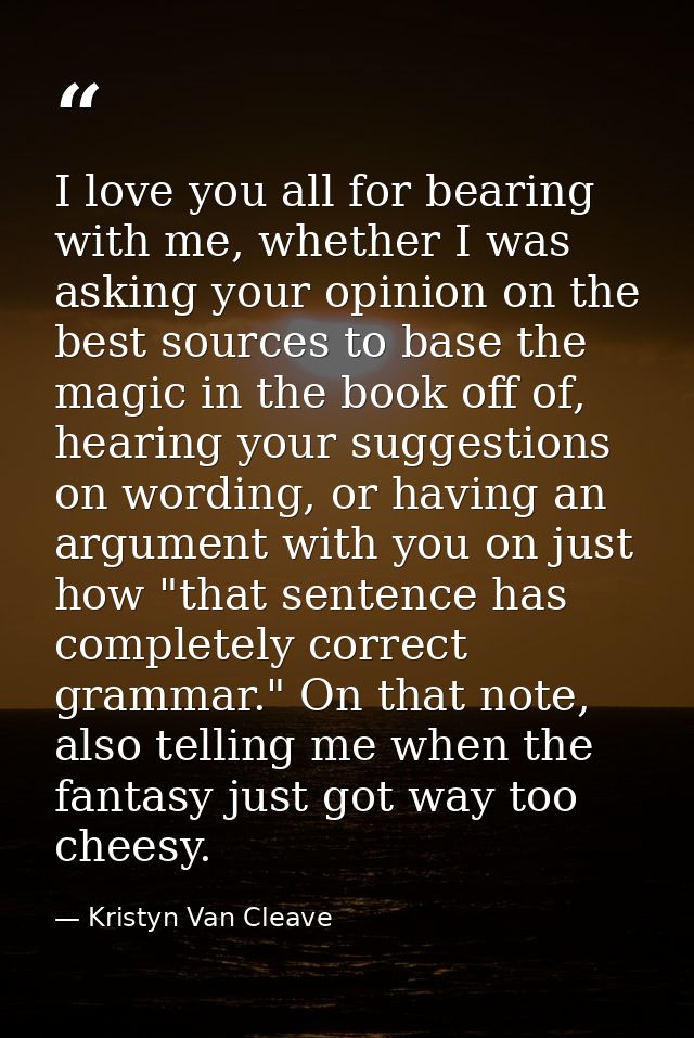 I love you all for bearing with me, whether I was asking your opinion on the best sources to base the magic in the book  — Kristyn Van Cleave