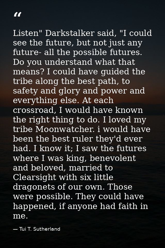 Listen" Darkstalker said, "I could see the future, but not just any future- all the possible futures. Do you understand  — Tui T. Sutherland