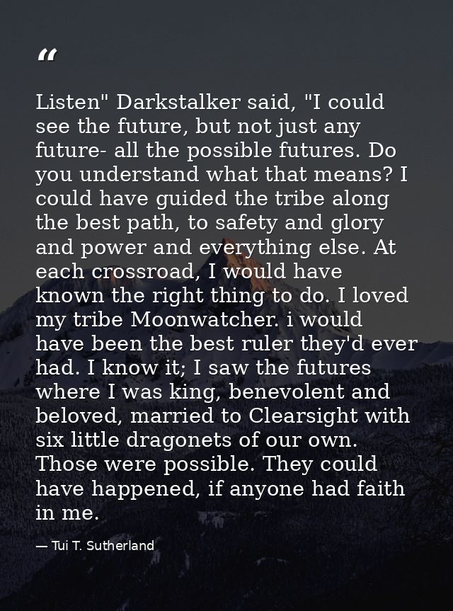 Listen" Darkstalker said, "I could see the future, but not just any future- all the possible futures. Do you understand  — Tui T. Sutherland