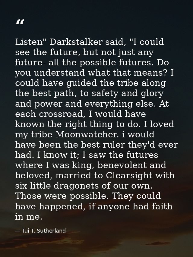 Listen" Darkstalker said, "I could see the future, but not just any future- all the possible futures. Do you understand  — Tui T. Sutherland