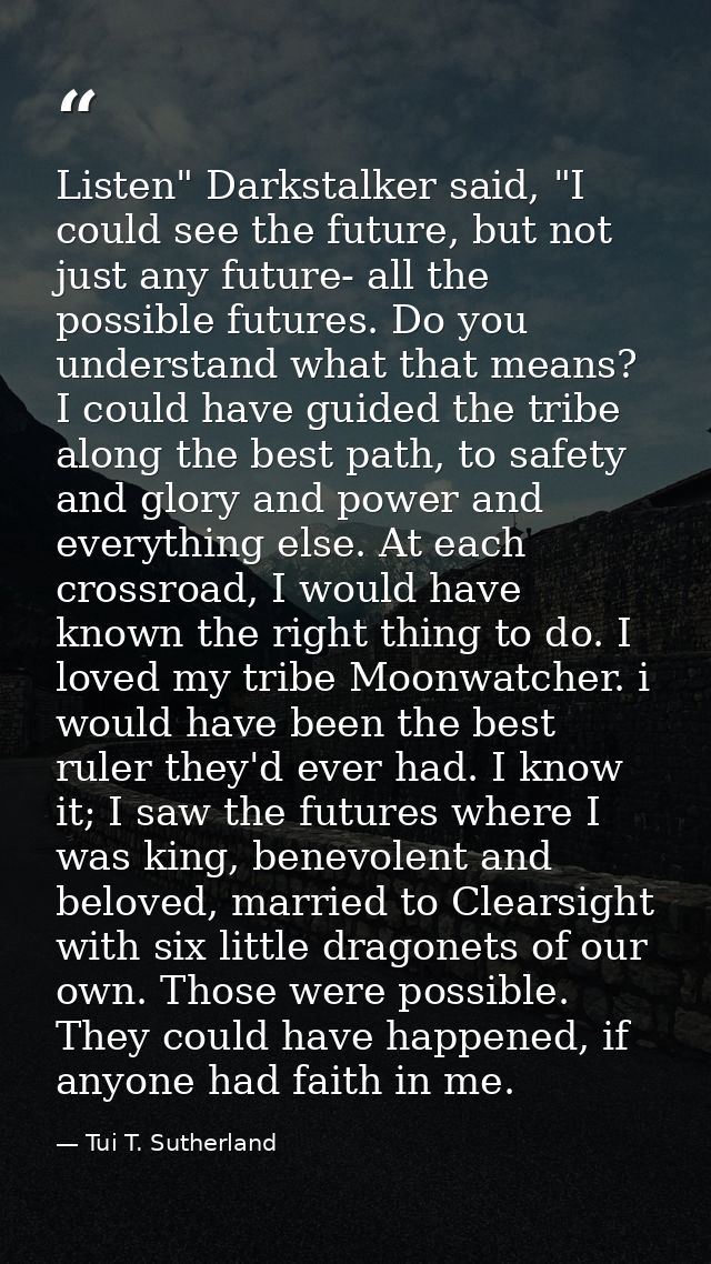 Listen" Darkstalker said, "I could see the future, but not just any future- all the possible futures. Do you understand  — Tui T. Sutherland