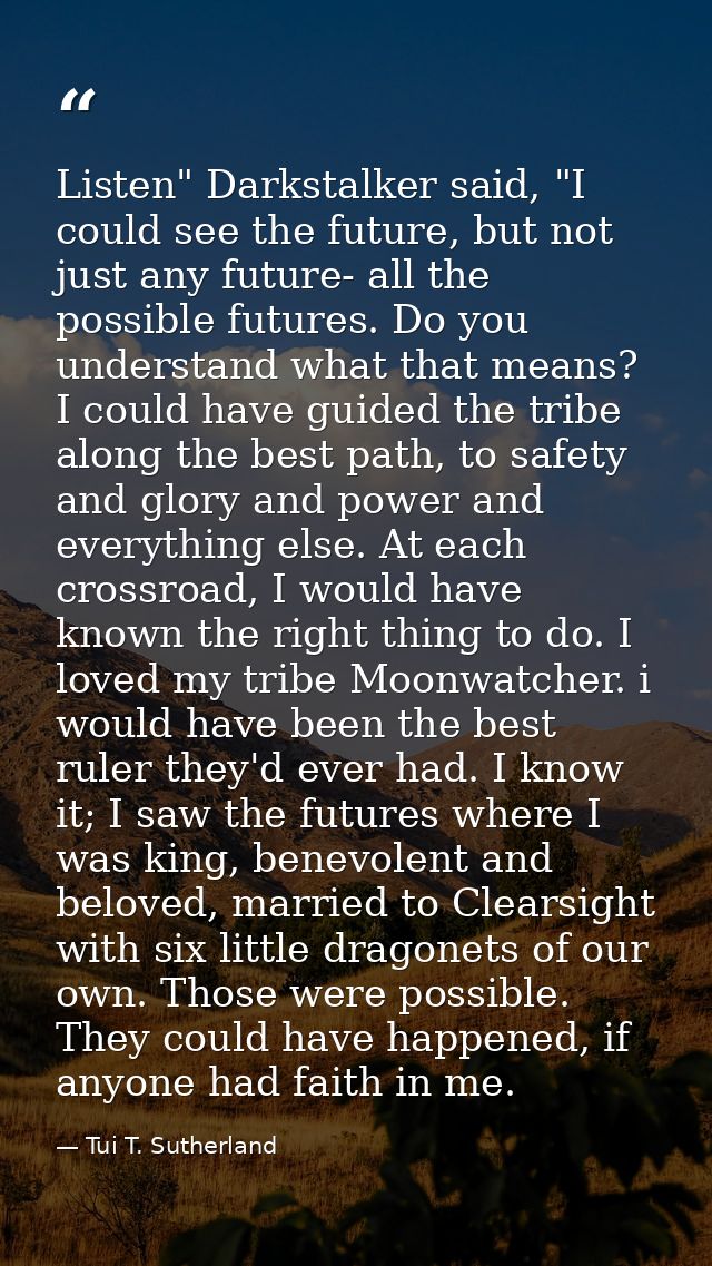 Listen" Darkstalker said, "I could see the future, but not just any future- all the possible futures. Do you understand  — Tui T. Sutherland