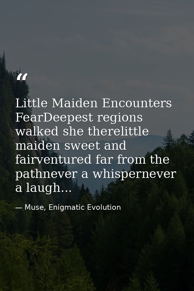 Little Maiden Encounters FearDeepest regions walked she therelittle maiden sweet and fairventured far from the pathnever — Muse, Enigmatic Evolution