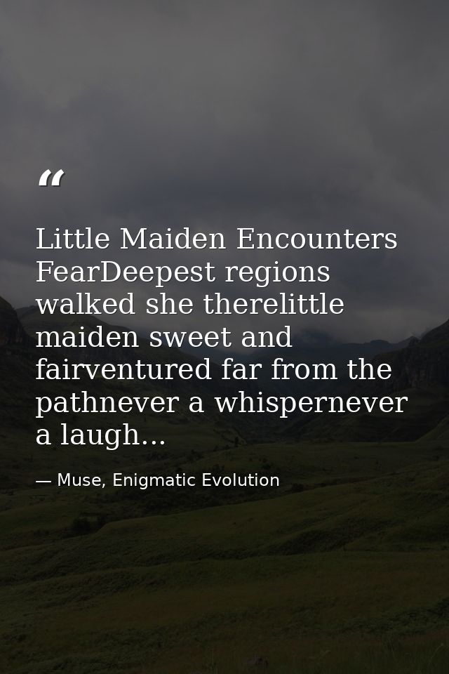 Little Maiden Encounters FearDeepest regions walked she therelittle maiden sweet and fairventured far from the pathnever — Muse, Enigmatic Evolution