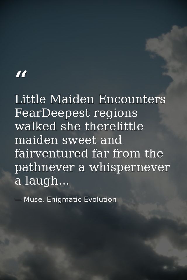Little Maiden Encounters FearDeepest regions walked she therelittle maiden sweet and fairventured far from the pathnever — Muse, Enigmatic Evolution