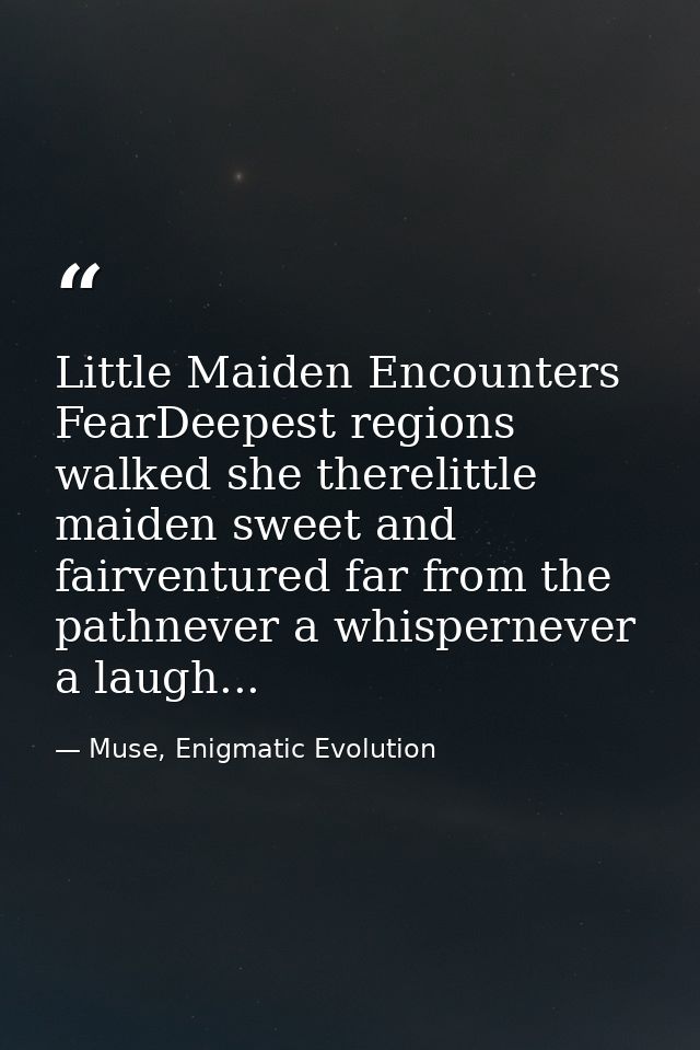 Little Maiden Encounters FearDeepest regions walked she therelittle maiden sweet and fairventured far from the pathnever — Muse, Enigmatic Evolution