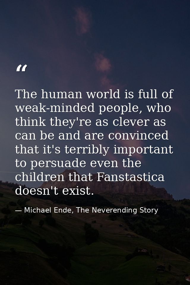 The human world is full of weak-minded people, who think they're as clever as can be and are convinced that it's terribl — Michael Ende, The Neverending Story
