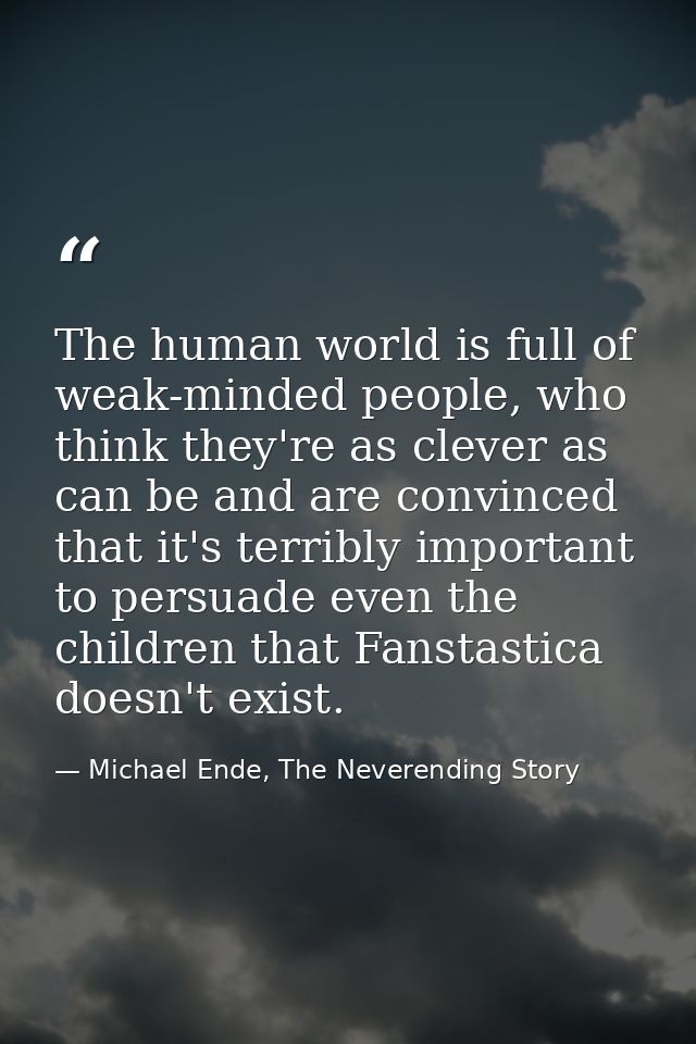 The human world is full of weak-minded people, who think they're as clever as can be and are convinced that it's terribl — Michael Ende, The Neverending Story