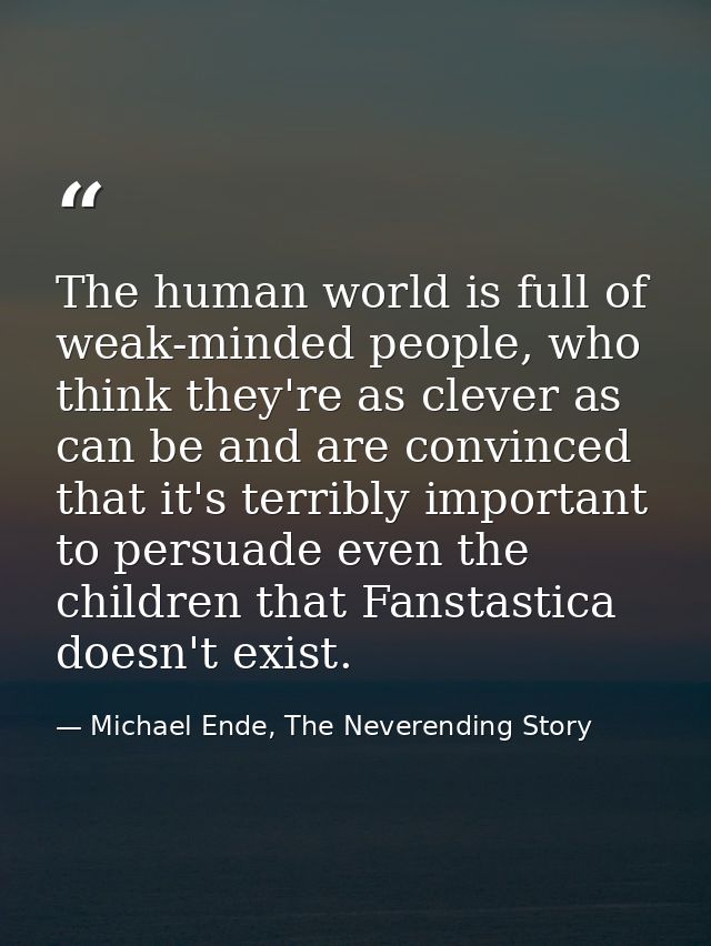 The human world is full of weak-minded people, who think they're as clever as can be and are convinced that it's terribl — Michael Ende, The Neverending Story