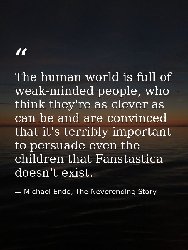 The human world is full of weak-minded people, who think they're as clever as can be and are convinced that it's terribl — Michael Ende, The Neverending Story