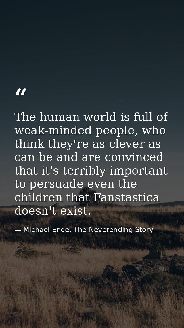 The human world is full of weak-minded people, who think they're as clever as can be and are convinced that it's terribl — Michael Ende, The Neverending Story